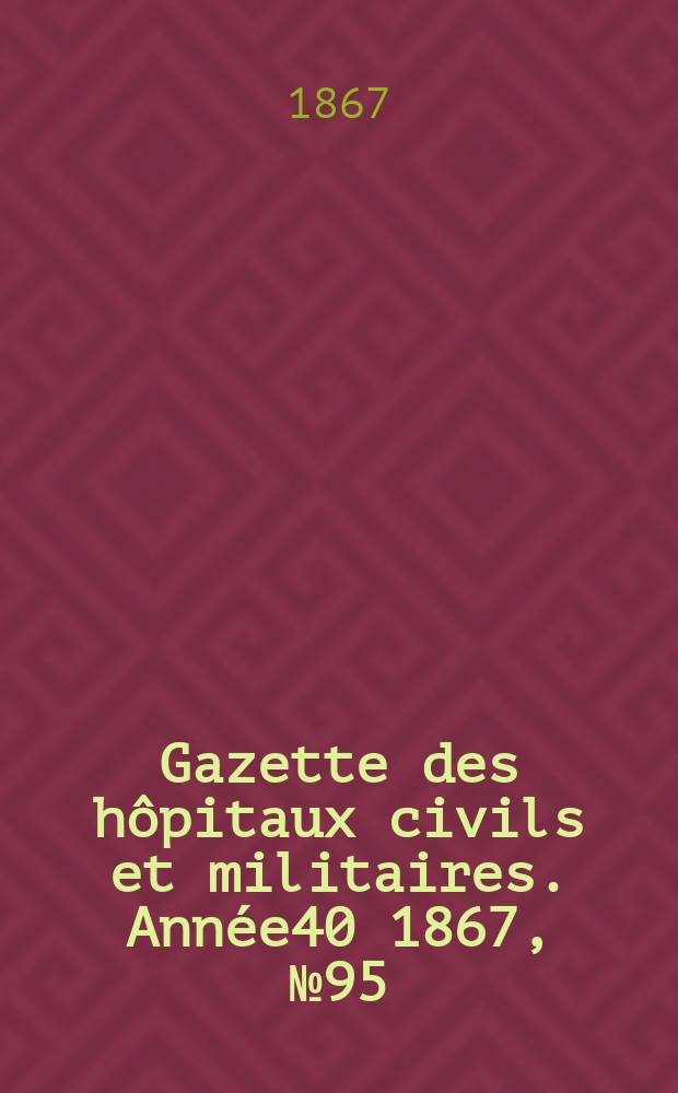 Gazette des hôpitaux civils et militaires. Année40 1867, №95