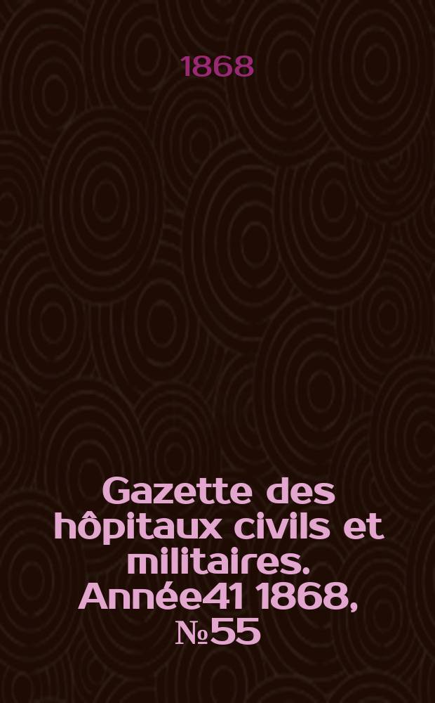 Gazette des h&ocirc;pitaux civils et militaires. Ann&eacute;e41 1868, №55