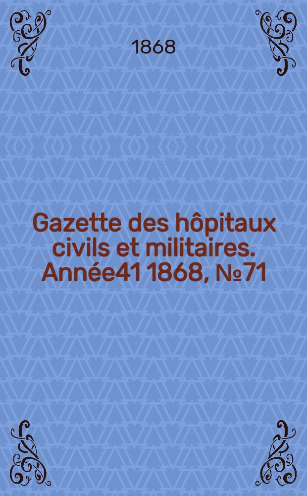 Gazette des hôpitaux civils et militaires. Année41 1868, №71
