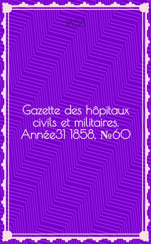 Gazette des h&ocirc;pitaux civils et militaires. Ann&eacute;e31 1858, №60