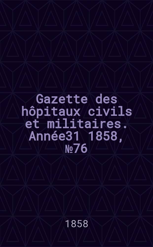 Gazette des hôpitaux civils et militaires. Année31 1858, №76