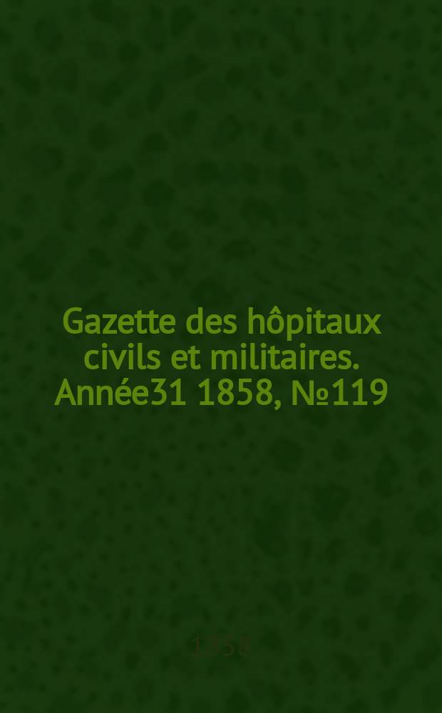 Gazette des hôpitaux civils et militaires. Année31 1858, №119