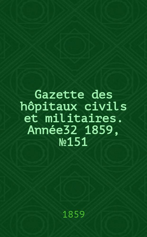 Gazette des h&ocirc;pitaux civils et militaires. Ann&eacute;e32 1859, №151