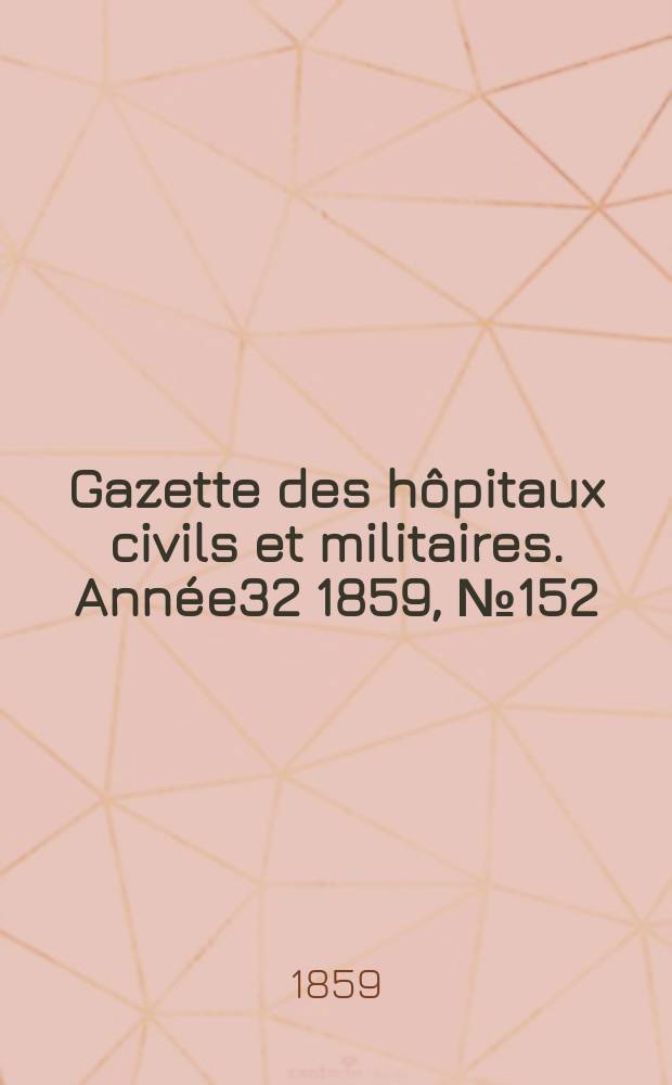Gazette des hôpitaux civils et militaires. Année32 1859, №152