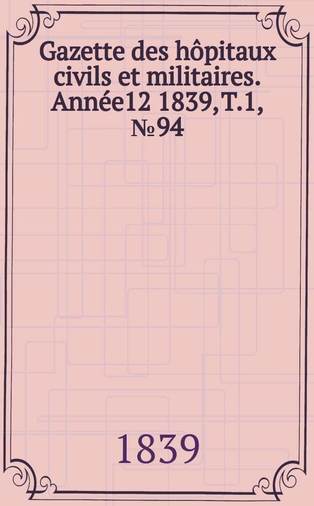Gazette des hôpitaux civils et militaires. Année12 1839, T.1, №94
