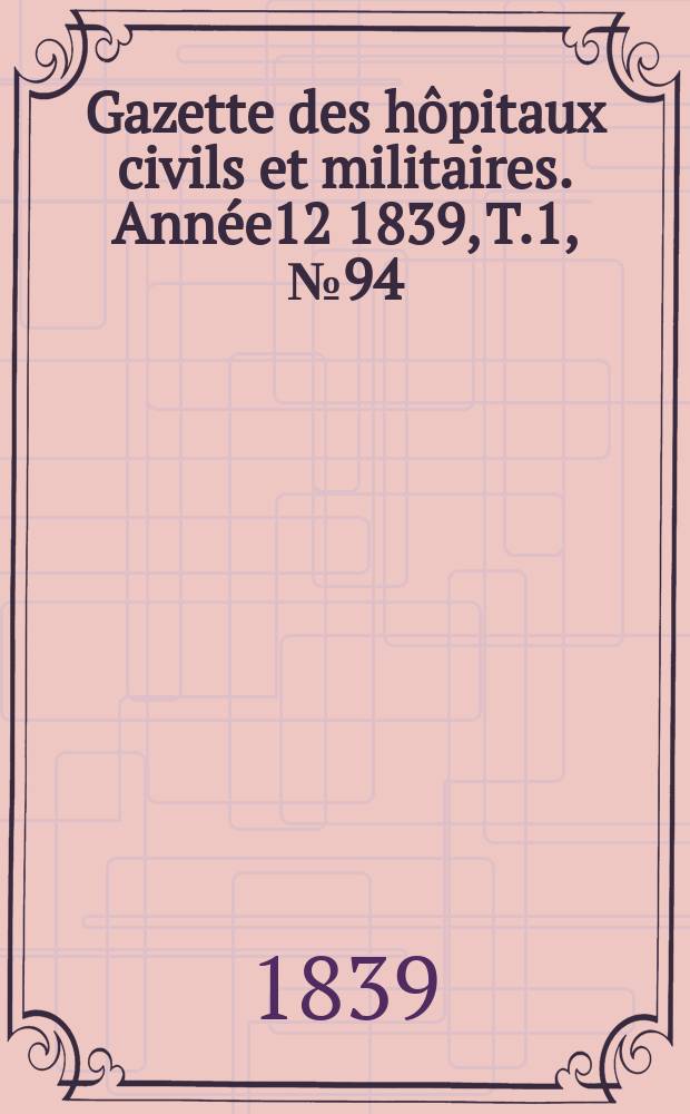 Gazette des hôpitaux civils et militaires. Année12 1839, T.1, №94