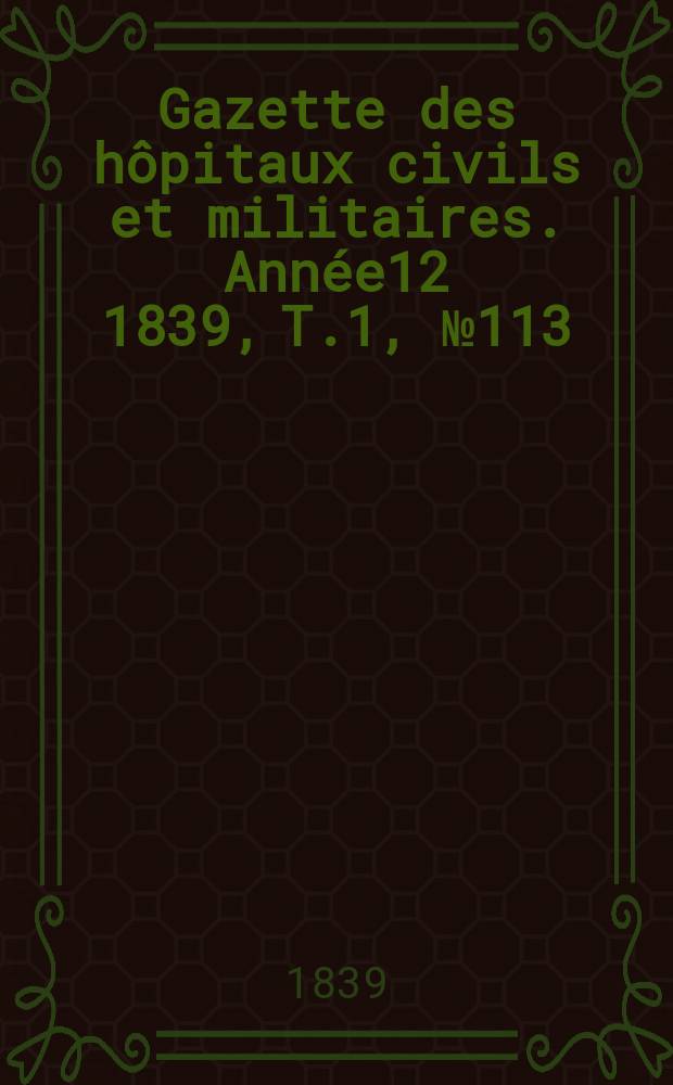 Gazette des hôpitaux civils et militaires. Année12 1839, T.1, №113