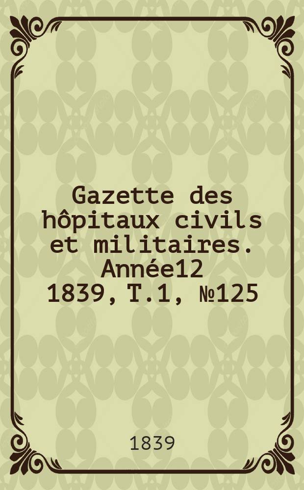 Gazette des hôpitaux civils et militaires. Année12 1839, T.1, №125
