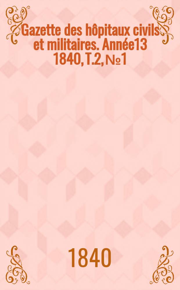 Gazette des hôpitaux civils et militaires. Année13 1840, T.2, №1