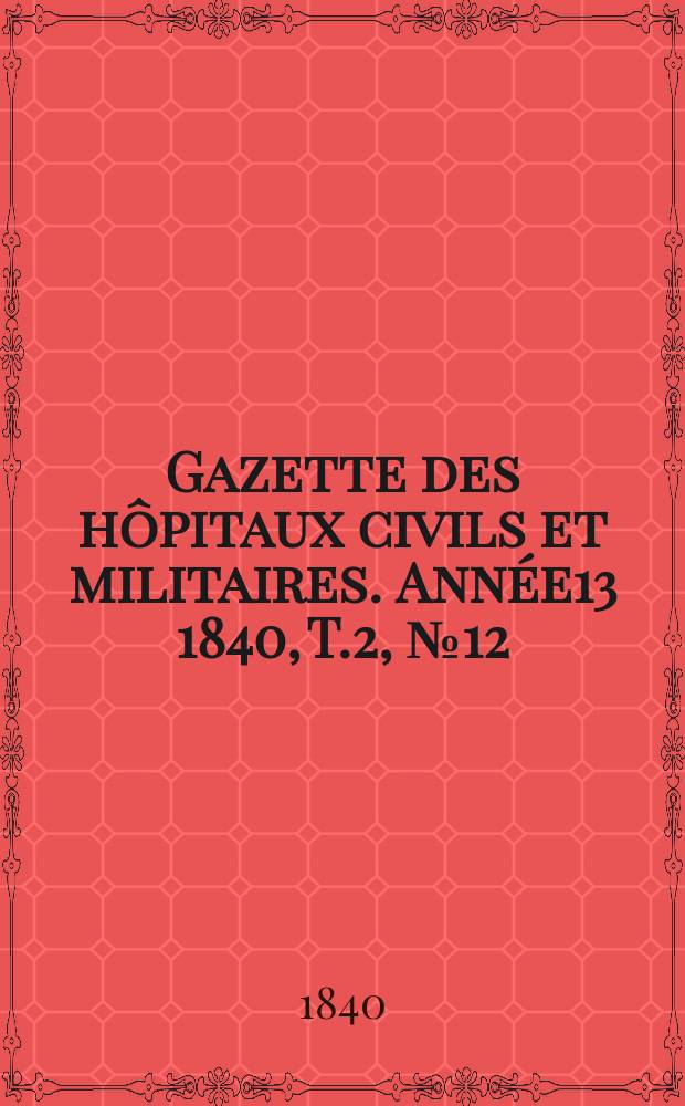 Gazette des hôpitaux civils et militaires. Année13 1840, T.2, №12
