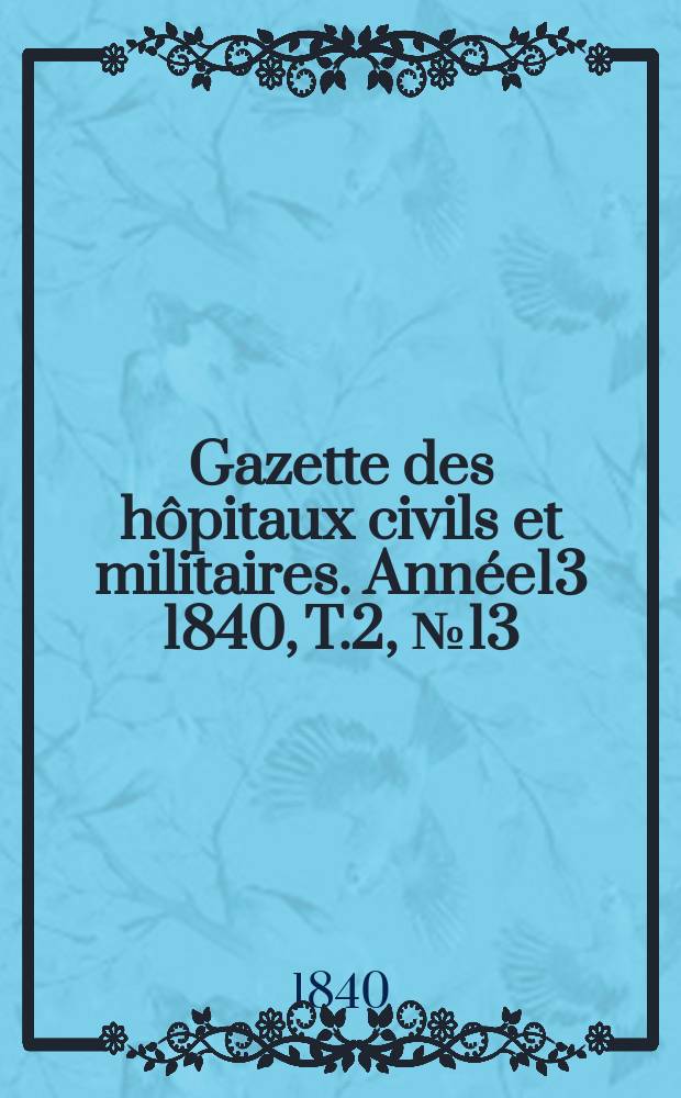 Gazette des hôpitaux civils et militaires. Année13 1840, T.2, №13
