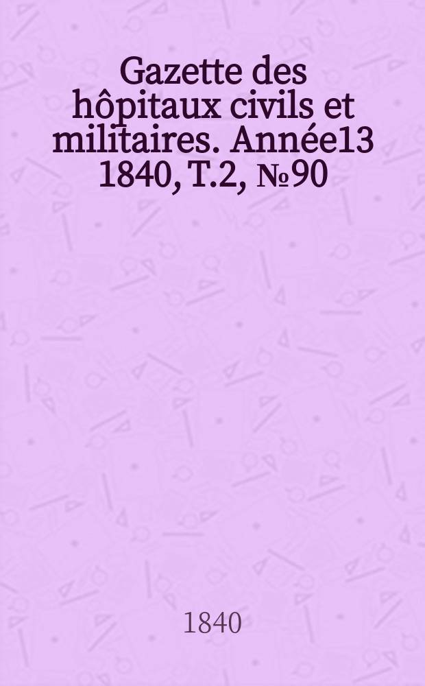 Gazette des hôpitaux civils et militaires. Année13 1840, T.2, №90