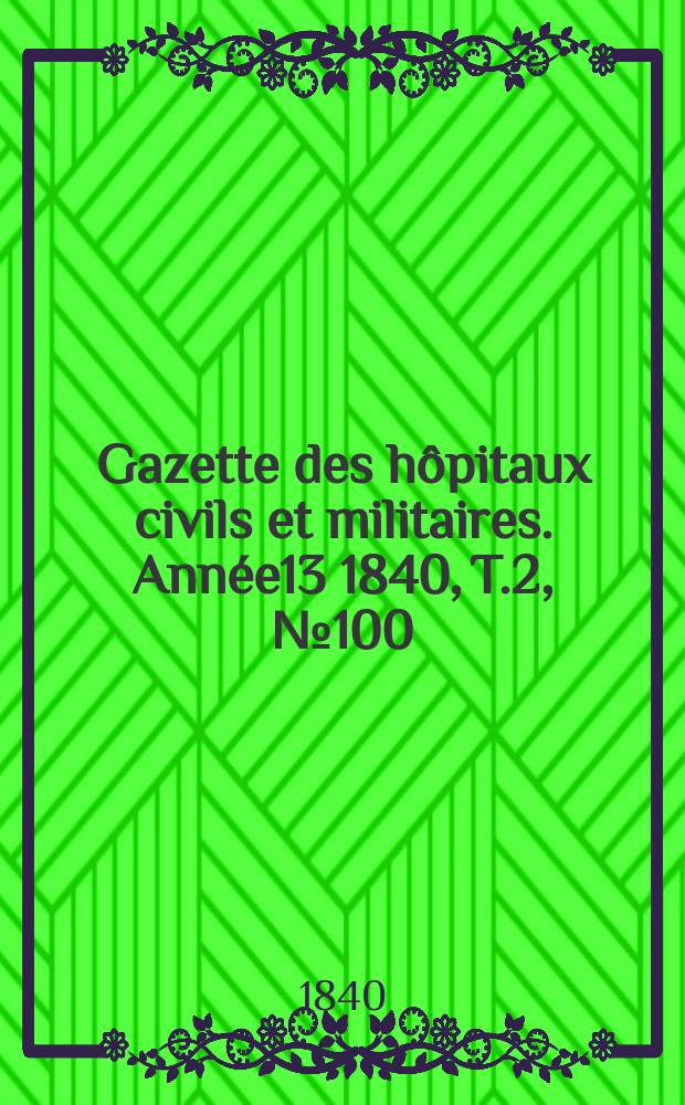 Gazette des hôpitaux civils et militaires. Année13 1840, T.2, №100