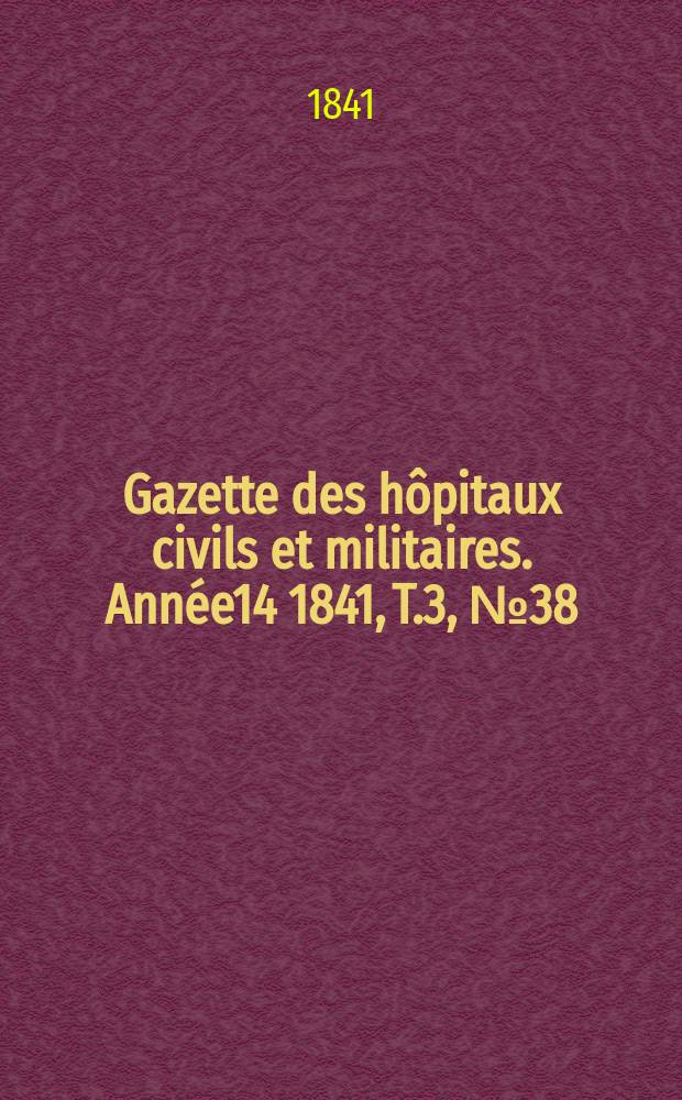 Gazette des hôpitaux civils et militaires. Année14 1841, T.3, №38