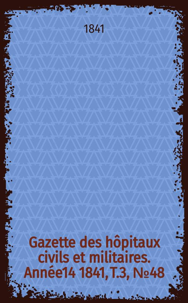 Gazette des hôpitaux civils et militaires. Année14 1841, T.3, №48