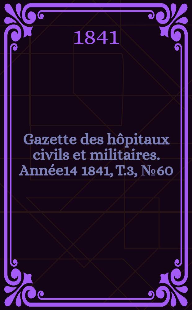 Gazette des hôpitaux civils et militaires. Année14 1841, T.3, №60
