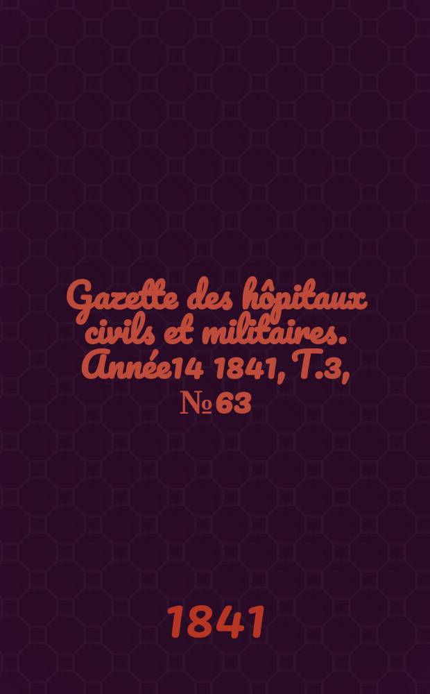 Gazette des hôpitaux civils et militaires. Année14 1841, T.3, №63