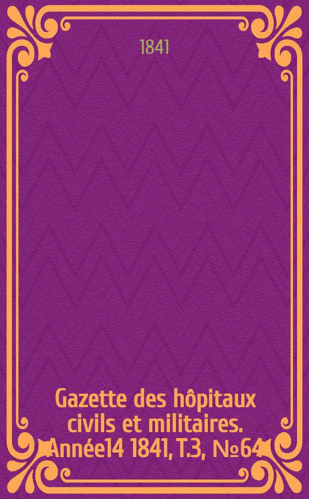 Gazette des hôpitaux civils et militaires. Année14 1841, T.3, №64