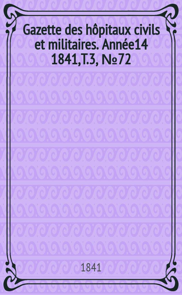 Gazette des hôpitaux civils et militaires. Année14 1841, T.3, №72