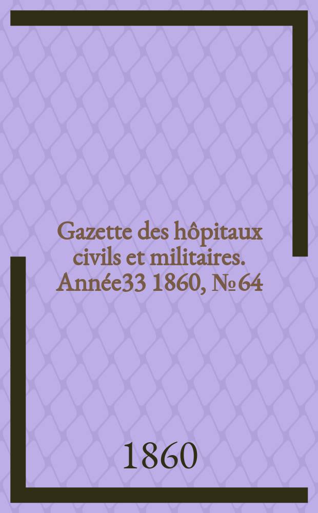 Gazette des h&ocirc;pitaux civils et militaires. Ann&eacute;e33 1860, №64