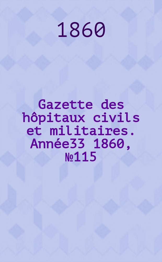 Gazette des h&ocirc;pitaux civils et militaires. Ann&eacute;e33 1860, №115