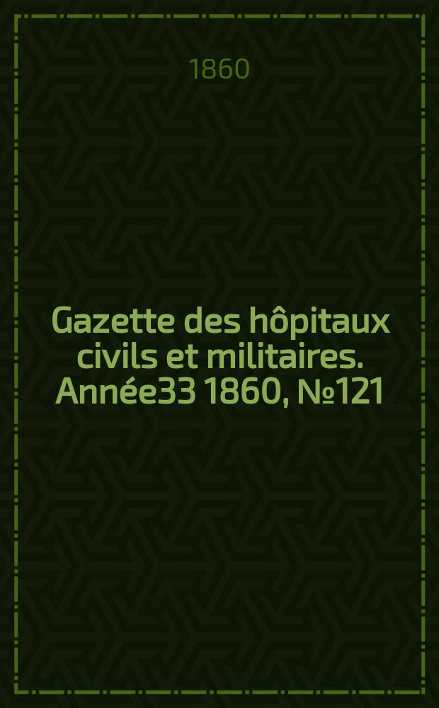 Gazette des hôpitaux civils et militaires. Année33 1860, №121