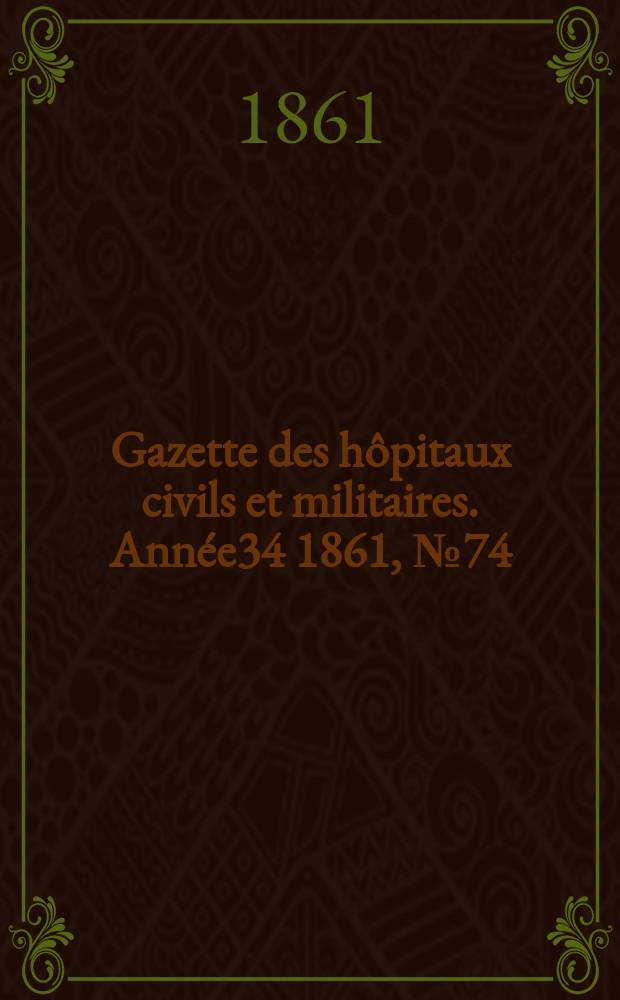 Gazette des h&ocirc;pitaux civils et militaires. Ann&eacute;e34 1861, №74