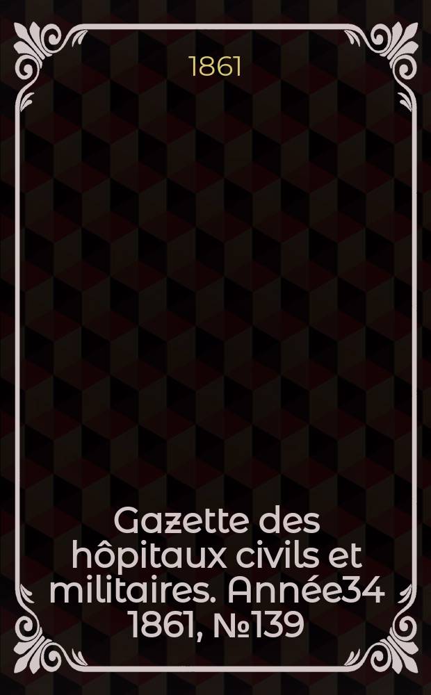 Gazette des hôpitaux civils et militaires. Année34 1861, №139