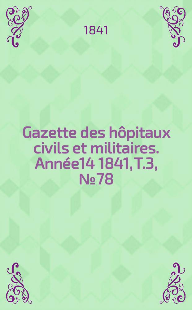 Gazette des hôpitaux civils et militaires. Année14 1841, T.3, №78