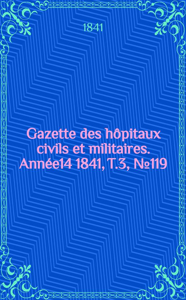 Gazette des hôpitaux civils et militaires. Année14 1841, T.3, №119