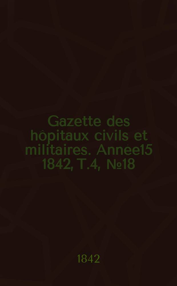 Gazette des hôpitaux civils et militaires. Année15 1842, T.4, №18