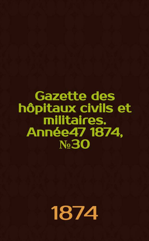 Gazette des hôpitaux civils et militaires. Année47 1874, №30