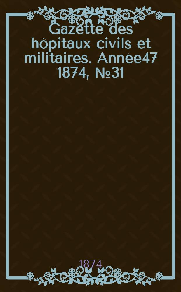 Gazette des hôpitaux civils et militaires. Année47 1874, №31