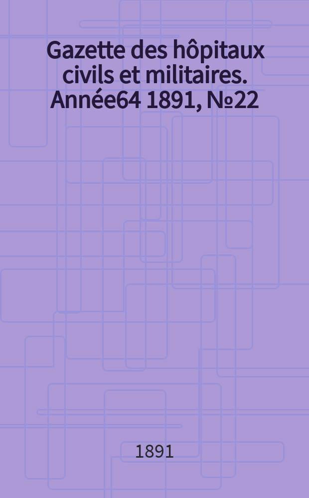 Gazette des hôpitaux civils et militaires. Année64 1891, №22