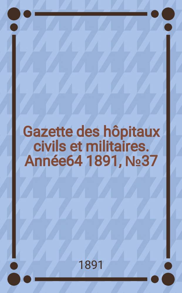 Gazette des hôpitaux civils et militaires. Année64 1891, №37