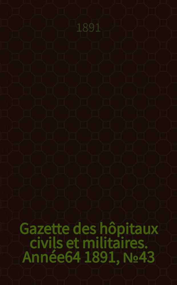 Gazette des hôpitaux civils et militaires. Année64 1891, №43