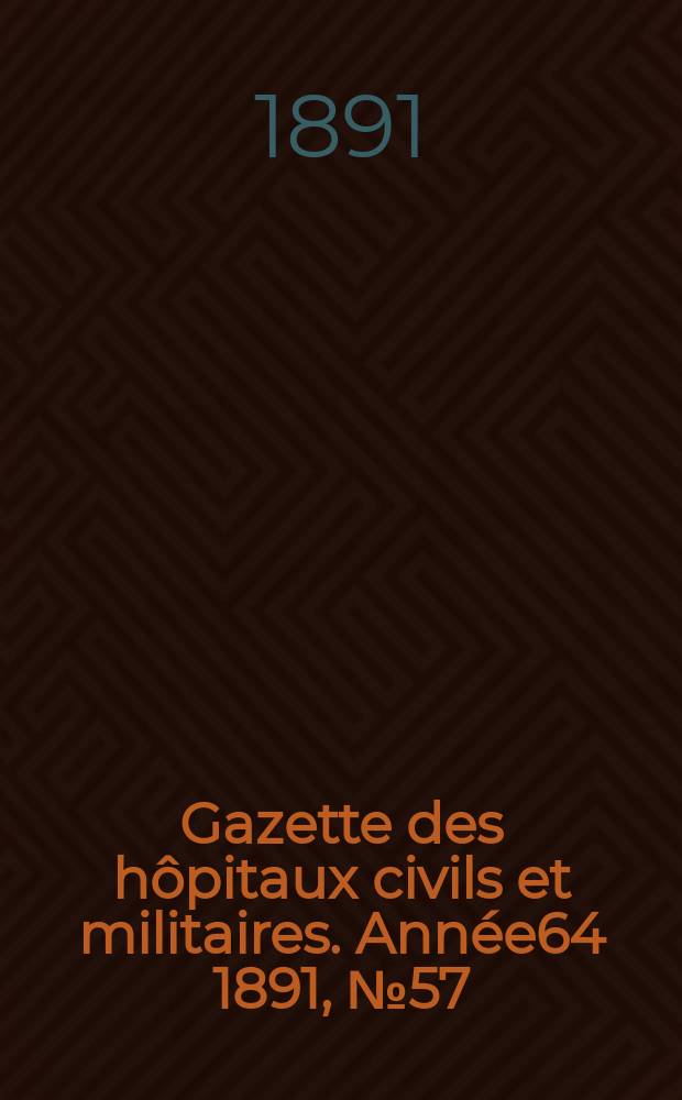 Gazette des hôpitaux civils et militaires. Année64 1891, №57