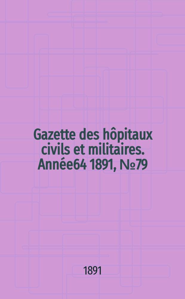 Gazette des h&ocirc;pitaux civils et militaires. Ann&eacute;e64 1891, №79