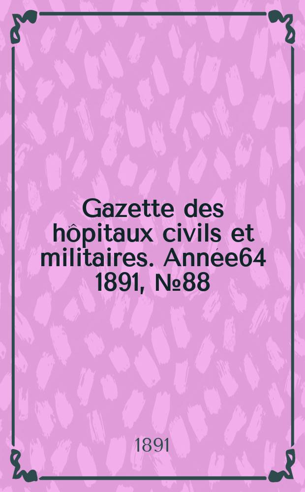 Gazette des hôpitaux civils et militaires. Année64 1891, №88