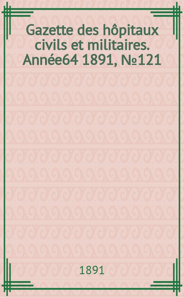 Gazette des hôpitaux civils et militaires. Année64 1891, №121