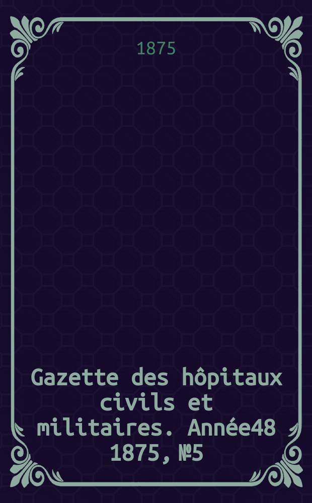 Gazette des hôpitaux civils et militaires. Année48 1875, №5
