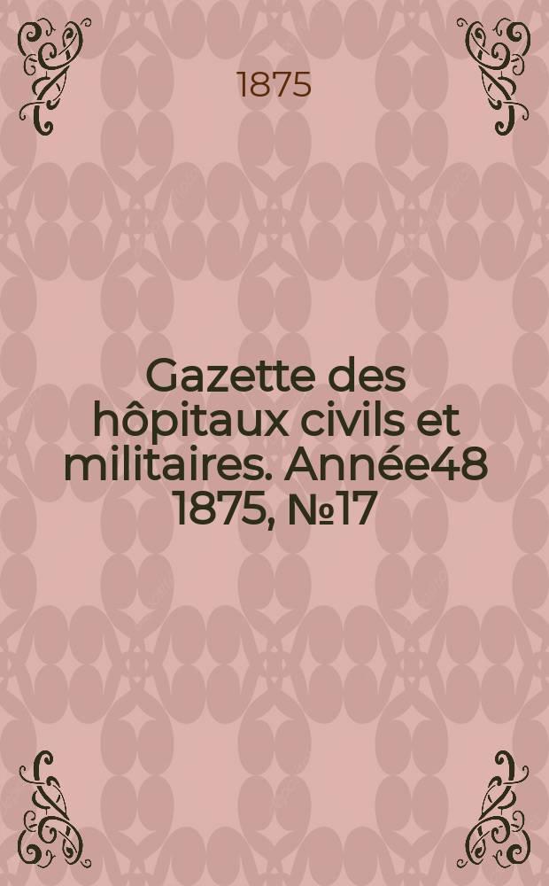 Gazette des hôpitaux civils et militaires. Année48 1875, №17