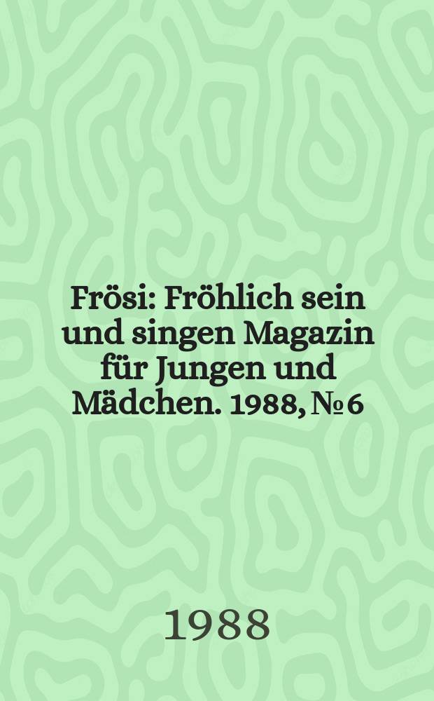 Frösi : Fröhlich sein und singen Magazin für Jungen und Mädchen. 1988, №6