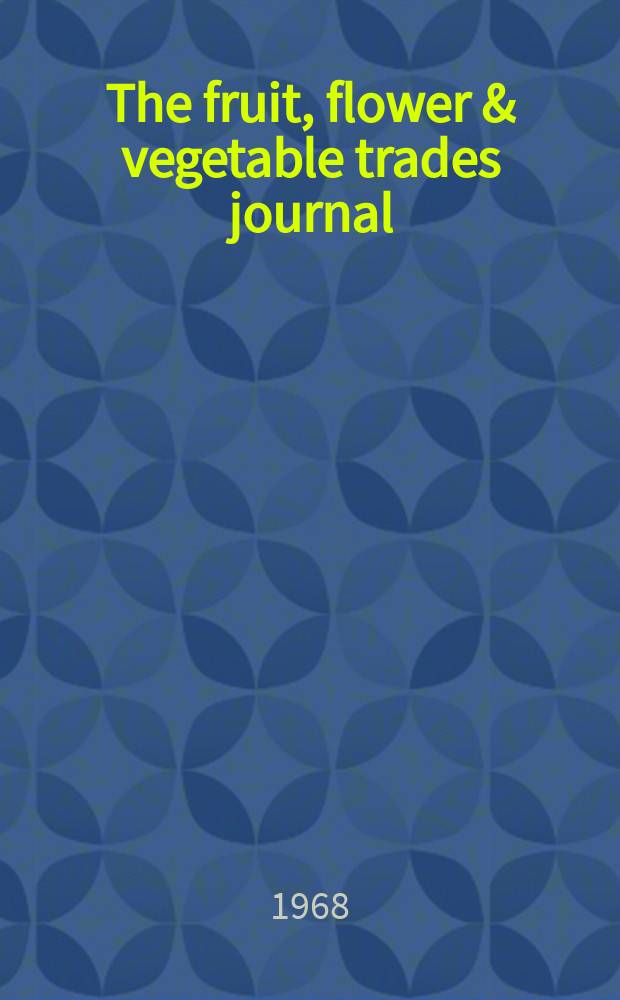 The fruit, flower & vegetable trades journal : An independent weekly paper for fruit growers, market gardeners nurserymen, florists and wholesale and retail distributors. Vol.134, №45