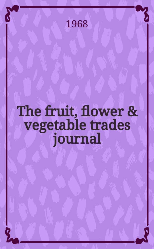 The fruit, flower & vegetable trades journal : An independent weekly paper for fruit growers, market gardeners nurserymen, florists and wholesale and retail distributors. Vol.134, №39