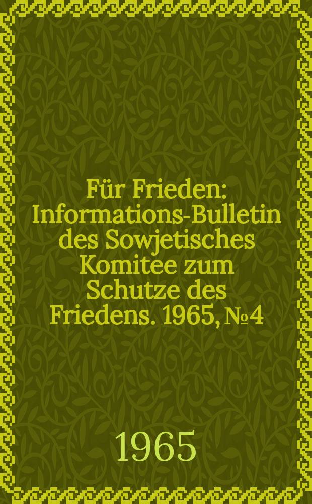 Für Frieden : Informations-Bulletin [des] Sowjetisches Komitee zum Schutze des Friedens. 1965, №4