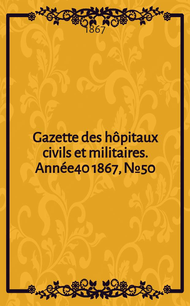 Gazette des hôpitaux civils et militaires. Année40 1867, №50