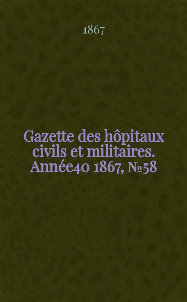 Gazette des hôpitaux civils et militaires. Année40 1867, №58