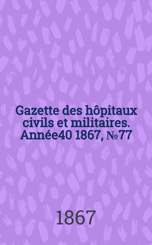 Gazette des hôpitaux civils et militaires. Année40 1867, №77