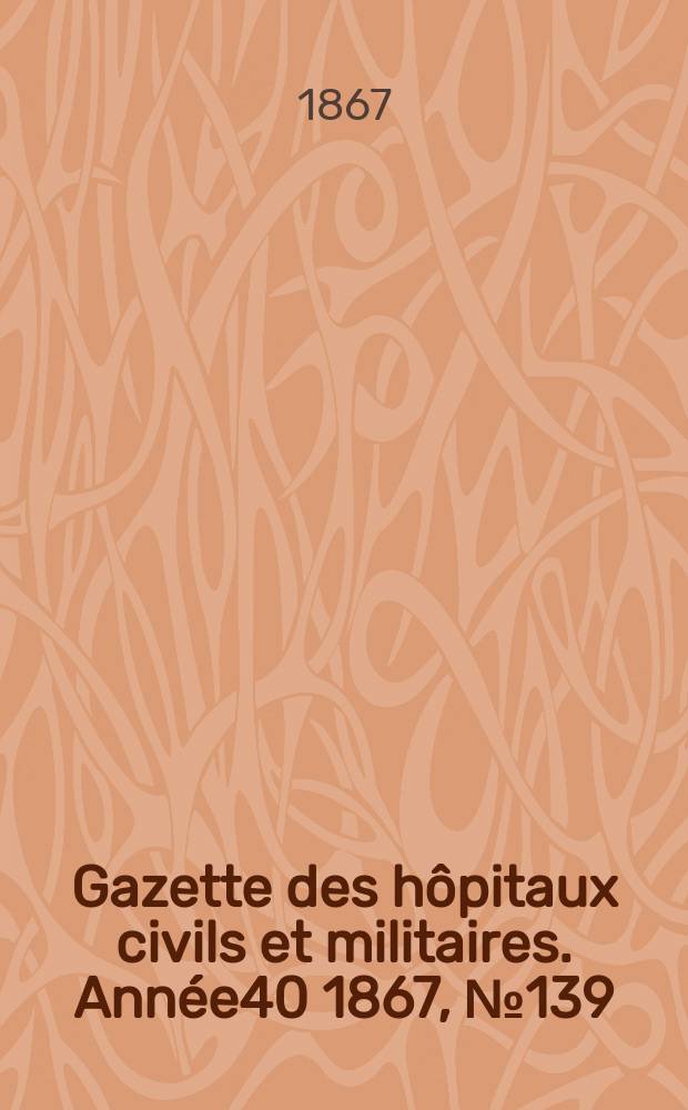 Gazette des hôpitaux civils et militaires. Année40 1867, №139